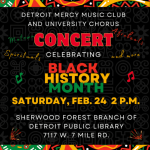 A colorful graphic in the Black History Month colors, with text reading Detroit Mercy Music Club and University Chorus, Concert celebrating Black History Month, Saturday, Feb. 24, 2 p.m., Sherwood Forest Branch of Detroit Public Library, 7117 W. 7 Mile Road.