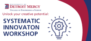 A graphic for the Systematic Innovation Workshop, with additional text reading Unlock your creative potential, and a logo for University of Detroit Mercy College of Engineering and Science.
