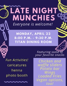 A purple graphic for Late Night Munchies, with additional text reading Everyone is welcome, Monday, April 22, 8-9:30 p.m., Titan Dining Room, featuring some of your favorite snacks, chicken and waffle sliders, potato bar, wings, loaded fries, vegan options, fun activities, caricatures, henna, photo booth.