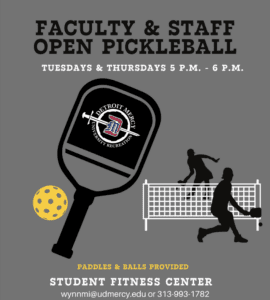 A graphic featuring a pickleball racket and ball and players. Text reads, Faculty and Staff Open Pickleball, Tuesdays and Thursdays, 5-6 p.m., paddles and balls provided, Student Fitness Center, wynnmi@udmercy.edu, 313-993-1782.