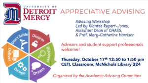 A graphic for Appreciative Advising Workshop, led by Kiantee Rupert Jones and Mary-Catherine Harrison for Thursday, Oct. 17 from 12:50-1:50 in the CETL classroom in McNichols Library 324. In the upper left-hand corner is University of Detroit Mercy log, and the bottom left-hand corner is a pie chart with pie pieces labeled Dont settle, Disarm, Discover, Dream, Design, and Deliver.