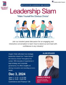 A flyer for Leadership Slam, brought by the Institute for Leadership and Service. There is a graphic of five figures sitting in chair appearing to be in discussion. Underneath are the words "Join our student panel discussion for an engaging and interactive conversation to learn how to stand out and lead with confidence in any industry. The bottom half of the flyer contain a photo of the alumni speaker, Angelo Vitale and the words on a blue background that he will share how strategic leadership helped him make himself the obvious choice throughout his career. The Leadership Slam takes place on Dec. 3 at two times, Slam 1 is at 2:15-3:15 p.m.and Slam 2 is at 4:45-5:45 p.m. Both in Commerce and Finance Room 139.