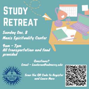 A graphic for Study Retreat, to be held on Sunday, Dec. 8, at Maxis Spirituality Center from 9 a.m.-7 p.m. There is a graphic of a desk with notebooks and laptop in the upper right-hand corner. In the bottom right-hand corner is a QR scan code to register and learn more. In the bottom left-hand corner is the Detroit Mercy University Ministry logo.