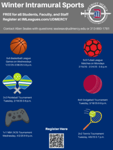 A graphic for Winter Intramural Sports at UD Mercy. Free for all students, faculty and staff. There is a registration link at the top of the page as well as a scan code to register at the bottom of the page. The Detroit Mercy University Recreation logo is in the top right-hand corner of the page. The intramural sports programs are listed on the bottom two-thirds of the page with an icon for each and times.