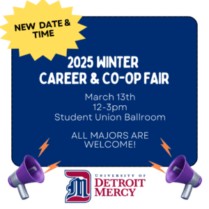 A graphic for the new date for 2025 Winter Career and Co-op Fair. The new date is March 13 from 12-3 p.m. in the Student ballroom. All majors are welcome. There is a UDM logo at the bottom of the page.