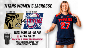 A graphic for the Titans Women's Lacrosse game on March 12 at 12 p.m. at Titan Field. The Titans will take on Lindenwood. This is a faculty and staff appreciation game and free travel mugs will be given to UDM faculty and staff. There is an image of a Detroit Mercy women's lacrosse player on the right half of the page.