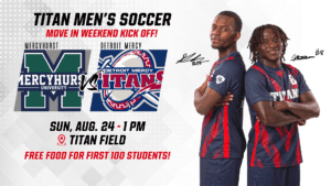 A graphic for Titan Men's soccer game, move-in weekend kickoff. Mercyhurst University verses Detroit Mercy Titans on Sunday, Aug. 24 at 1 p.m. at Titan field. The first 100 student spectators will receive free food. There is an image of two Detroit Mercy soccer players standing back to back with arms crossed.