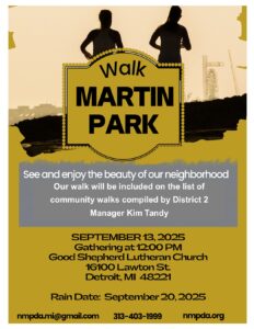 A graphic of two figures silhouetted against a cityscape for the Martin Park walk. Text reads: See and enjoy the beauty of our neighborhood. Our walk will be included on the list of community walks compiled by District 2 Manager Kim Tandy. The walk begins on Sept. 13 at 12 p.m. at Good Shepherd Lutheran Church, 16100 Lawton St., Detroit, MI 48221. Rain date is Sept. 20. Contact info on bottom of page: nmpda.mi@gmail.com, 313-403-1999, and nmpda.org.