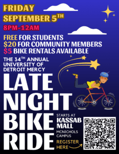 A graphic of Detroit Mercy Late night bike ride. The text is set upon a dark blue background with stars depicting lighting the sky with a graphic of a biker in the middle of the page. The text read as follows: The event is on Sept. 5 and is free for students, $20 for community members, and $5 bike rentals available. Starts at Kassab Hall on McNichols Campus. There is a QR code to register in the lower right-hand corner.