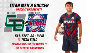 A graphic for the Titan Men's soccer game set for Saturday, Sept. 20 at 2 p.m., in support of the Wreck-it Like Beckett Foundation. The Detroit Mercy Titans vs. Green Bay. There is an image of a Detroit Mercy soccer player holding a soccer ball on the right half of the page.