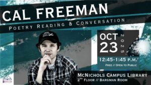 A graphic for Cal Freeman Poetry reading and conversation on Oct. 23 from 12:45-1:45 in the McNichols Campus Library, 2nd Floor Bargman Room. The event is free and open to the public. There is an image of Cal Freeman in the denter of the page