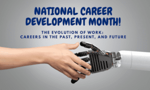A graphic with the title National Career Development Month. The evolution of work: Careers in the past, present and future. There is a graphic of a human hand and robotic hand shaking hands.