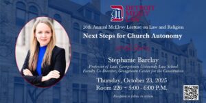 A banner regarding Detroit Mercy Law 26th Annual McElroy Lecture on Law and Religion. The lecture is titled "Next Steps for Church Autonomy." To the left is a photograph of Stephanie Barclay, the lecturer. The event will take place on Thursday, Oct. 23 from 5-6 p.m. in the Detroit Mercy Law Room 226.