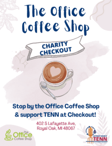 A graphic for the Office Coffee Shop, charity checkout. Text reads: Stop by the Office Coffee Shop and support TENN at checkout. The address is 402 S. Lafayette Avenue in Royal Oak. There are logos for the Office Coffee Shop and TENN at the bottom of the page.