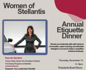 Flyer for the “Women of Stellantis Annual Etiquette Dinner.” Text on page reads: The event promotes leadership skills with hands-on conversation, expert coaching, and actionable strategies for success in today’s business landscape. Keynote speaker: Teresa Thiele, Senior Vice President of Global Purchasing Programs at Stellantis. Tagline: “Empower Your Leadership Potential!” Event details: Thursday, Nov. 13, 6–8 p.m., Presidents Board Room. The design includes a photo of a person standing confidently next to a vehicle, with a gray and red color scheme and bold text highlighting the event title and details.