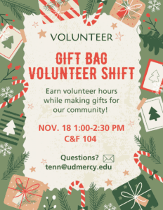 Holiday-themed volunteer flyer with green background decorated with candy canes, gift boxes, stars and evergreen branches. Center text reads: “Volunteer Gift Bag Volunteer Shift. Earn volunteer hours while making gifts for our community! Nov. 18, 1-2:30 p.m., C&F 104. Questions? tenn@udmercy.edu.”