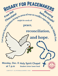 Flyer titled “Rosary for Peacemakers” in bold blue letters with a pink curved underline. The text reads: "Let us to pray for Christians living in areas of war or conflict, especially in the Middle East, so they might be seeds of peace, reconciliation, and hope." It features a white dove holding a green olive branch on the left and a blue rosary on the right. Additional text reads: “Free Hot Chocolate!” and “Blessing before Finals!” Event details: Monday, Dec. 8 at 1 p.m., Holy Spirit Chapel, Student Union lower level. Contact: glafond@udmercy.edu. There is a Detroit Mercy University Ministry logo in the bottom right-hand corner.
