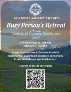 A flyer with a scenic background of rolling green hills and a colorful sunrise promotes the “Busy Person’s Retreat,” presented by University Ministry at Detroit Mercy. The text states that the retreat is open to all students, faculty and staff and runs from Feb. 9 to March 6 as a four week retreat in daily life. It notes that prayer materials and reflections are provided, along with weekly meetings with a spiritual companion. The flyer says there is no cost to participate and includes a QR code at the bottom for more information or registration.