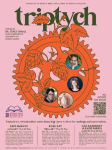 Flyer with a pink background. At the top, large green text reads “Triptych.” Below, text states: “Hosted by Dr. Stacy Gnall, Poet-in-Residence, University of Detroit Mercy.” The center features an orange circular gear design with vine leaves, containing four small circular images of authors. On the right, text says “All events on Zoom” with a QR code for registration. Event details at the bottom list three sessions: Cate Marvin – January 15, 6:30 p.m.; Ross Gay – February 19, 6:30 p.m.; Ilya Kaminsky & Katie Farris – March 19, 6:30 PM A quote and additional text explain that Triptych is a virtual author series featuring three writers for readings and conversation. The Detroit Mercy English logo and website link appear at the bottom.