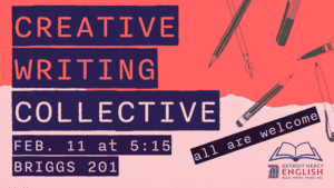 Graphic with a pink background and navy blocks of text. Large headline reads “Creative Writing Collective.” Event details below read “Feb. 11 at 5:15” and “Briggs 201.” On the right, handwritten style text says “all are welcome” next to an open book icon. Decorative illustrations of pens and pencils are scattered across the background. Detroit Mercy English logo appears at the bottom right corner.