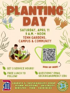 A flyer titled “Planting Day.” The words “Saturday, April 11, 9 a.m.–noon, Tenn Gardens, Campus & Community” appear in green and red text. Surrounding the text are drawings of gardening tools, gloves, plants and two people kneeling and planting in soil. A large green watering can on the right contains a QR code with the label “Sign up here!” Below, text reads “Get 3 service hours!” and “Free lunch to follow!” along with an email for questions: “seckric@udmercy.edu.” Sponsors include Laudato Si Sustainability Group, Alumni Relations, University Ministry, TENN, and SACD/DCDC. UDM logo in the bottom left-hand corner and Laudato in right-hand corner.