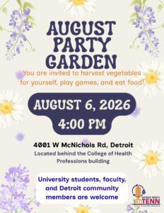 A flyer for TENN August Garden Party. Text reads: “You are invited to harvest vegetables for yourself, play games, and eat food!” Event is August 6, 2026, at 4:00 p.m. Location: 4001 W. McNichols Rd., Detroit, located behind the College of Health Professions Building. Open to University students, faculty, and Detroit community members. The flyer has a light background with decorative purple flowers and white daisies around the border and includes the Detroit Mercy TENN logo in the lower right corner.