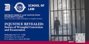 Detroit Mercy School of Law promotional graphic for “Injustice Revealed: Stories of Wrongful Conviction and Exoneration,” presented by the Detroit Mercy Law Conviction Integrity Clinic. The right side shows a black-and-white image of a person walking behind prison bars. Event is Wednesday, Oct. 7, from 5 to 7 p.m. in Room 226 at Detroit Mercy Law. RSVP QR code appears in the lower right.