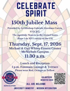 Celebrate Spirit! 150th Jubilee Mass at University of Detroit Mercy. Presided over by Archbishop Gabriele Giordano Caccia, STD, JCL, Apostolic Nuncio to the United States (Pope Leo XIV's envoy to the U.S.). Thursday, Sept. 17, 2026, at 11:30 a.m. in the Michael and Gail Whitty Fitness Center on the McNichols Campus. Lunch and reception follow at 1 p.m. in the Fountain Lounge and Terrace. Attendees are encouraged to wear red, orange, or yellow. All are welcome. Volunteer registration available via QR code.