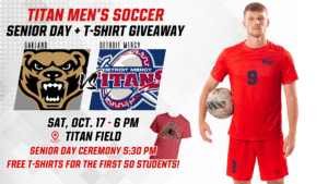 A graphic for the Titan men's soccer game vs. Oakland, featuring text for Senior Day, T-Shirt Giveaway, Saturday, Oct. 17, 6 p.m., Detroit Mercy vs. Oakland.